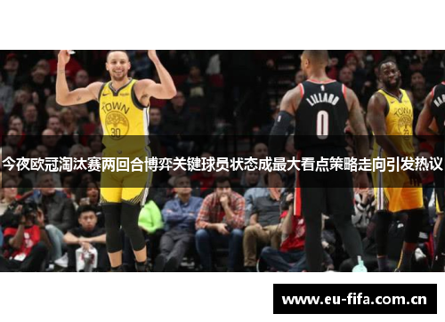 今夜欧冠淘汰赛两回合博弈关键球员状态成最大看点策略走向引发热议